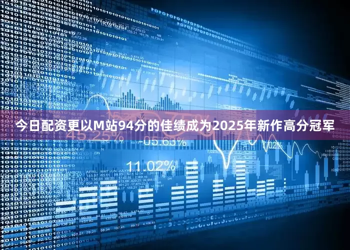 今日配资更以M站94分的佳绩成为2025年新作高分冠军