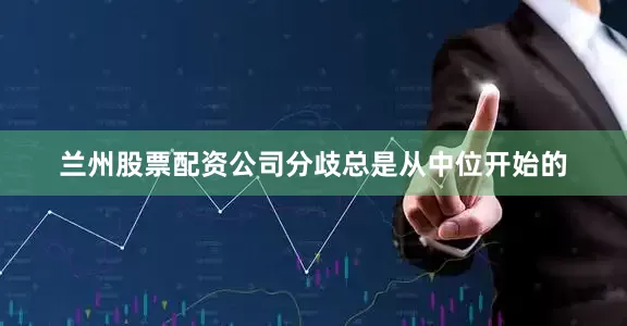 兰州股票配资公司分歧总是从中位开始的