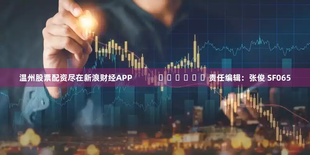 温州股票配资尽在新浪财经APP            						责任编辑：张俊 SF065