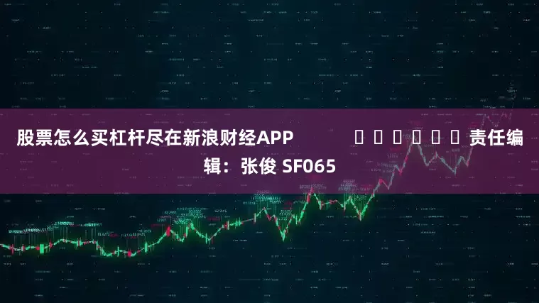 股票怎么买杠杆尽在新浪财经APP            						责任编辑：张俊 SF065