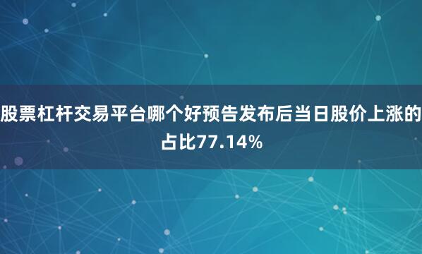 股票杠杆交易平台哪个好预告发布后当日股价上涨的占比77.14%