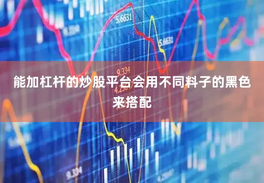 能加杠杆的炒股平台会用不同料子的黑色来搭配