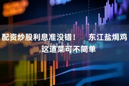 配资炒股利息准没错！    东江盐焗鸡    这道菜可不简单