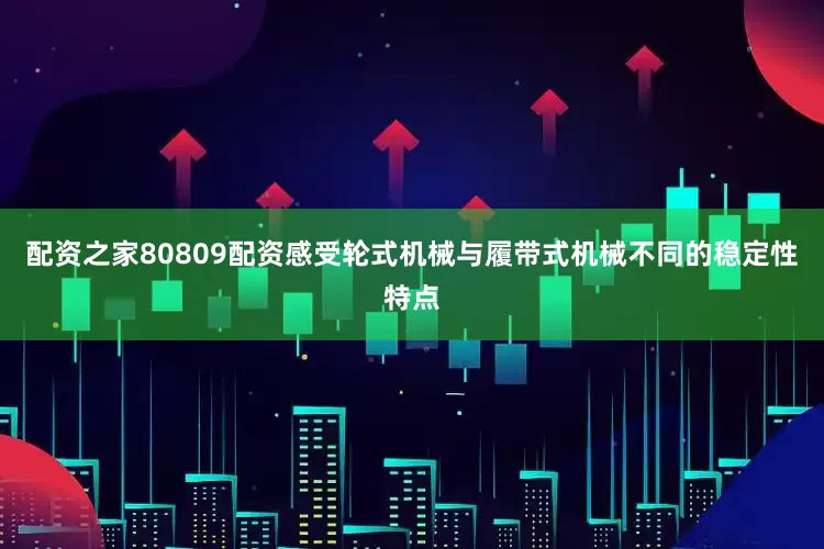 配资之家80809配资感受轮式机械与履带式机械不同的稳定性特点