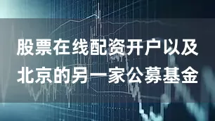 股票在线配资开户以及北京的另一家公募基金