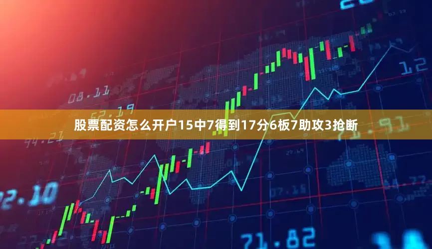 股票配资怎么开户15中7得到17分6板7助攻3抢断