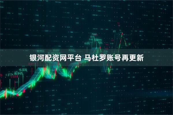 银河配资网平台 马杜罗账号再更新